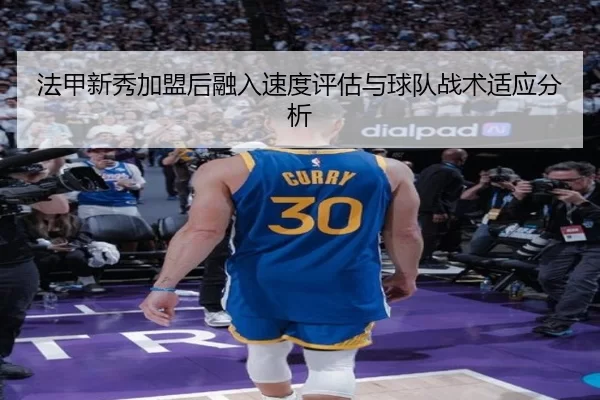 法甲新秀加盟后融入速度评估与球队战术适应分析