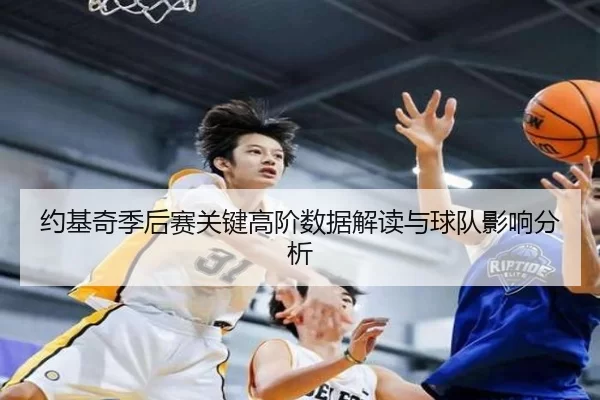 约基奇季后赛关键高阶数据解读与球队影响分析